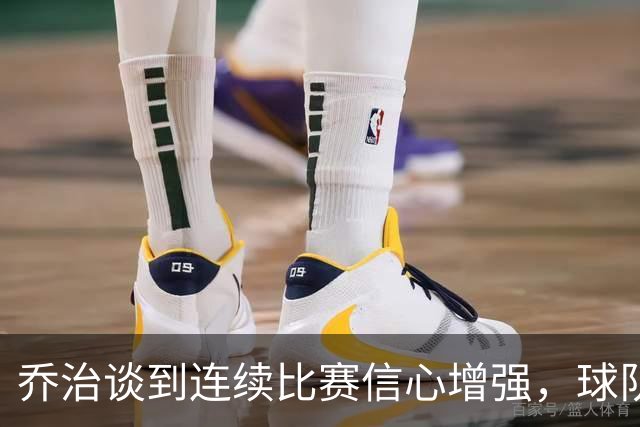 乔治谈到连续比赛信心增强，球队依然谨慎