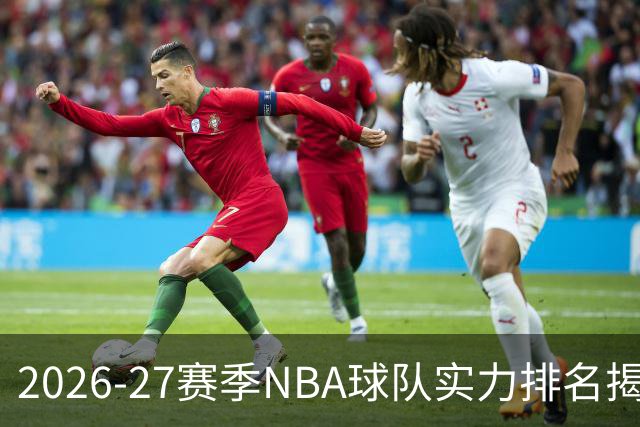 2026-27赛季NBA球队实力排名揭晓，雷霆领跑，76人居第六